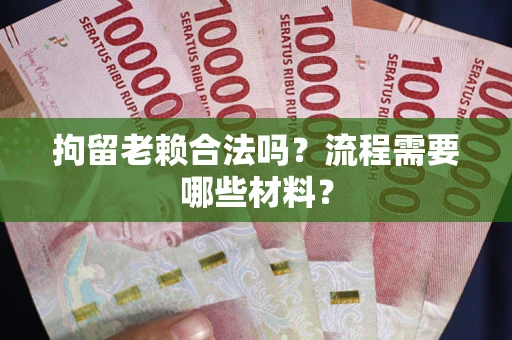 武汉拘留老赖合法吗？流程需要哪些材料？