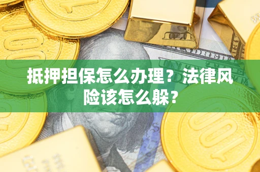 武汉抵押担保怎么办理？法律风险该怎么躲？