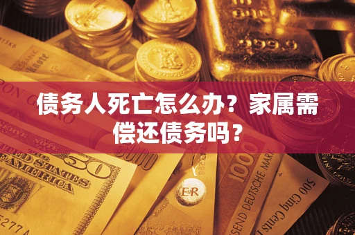 武汉债务人死亡怎么办？家属需偿还债务吗？