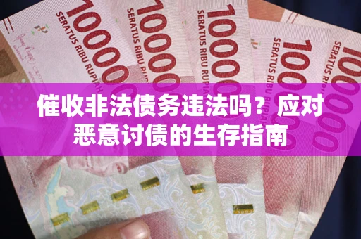 武汉催收非法债务违法吗？应对恶意讨债的生存指南