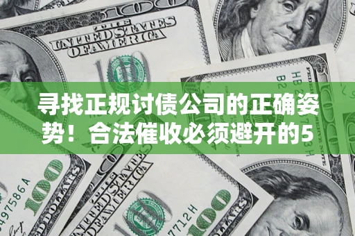 武汉寻找正规讨债公司的正确姿势！合法催收必须避开的5大雷区