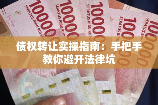 武汉债权转让实操指南：手把手教你避开法律坑
