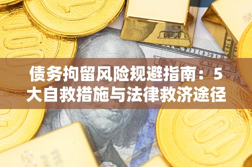 武汉债务拘留风险规避指南：5大自救措施与法律救济途径