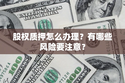 武汉股权质押怎么办理？有哪些风险要注意？