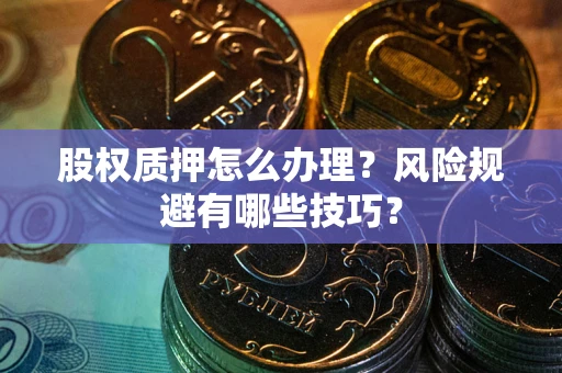 武汉股权质押怎么办理？风险规避有哪些技巧？