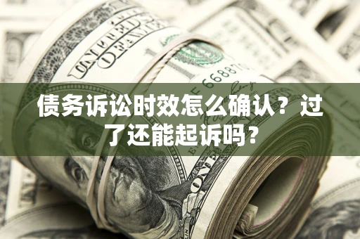 武汉债务诉讼时效怎么确认？过了还能起诉吗？
