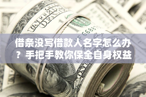 武汉借条没写借款人名字怎么办？手把手教你保全自身权益