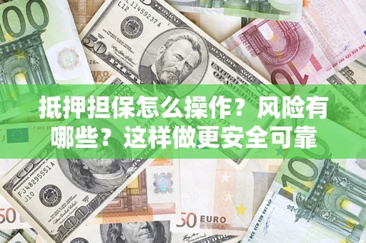 武汉抵押担保怎么操作？风险有哪些？这样做更安全可靠