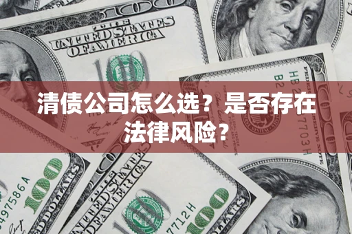 武汉清债公司怎么选？是否存在法律风险？