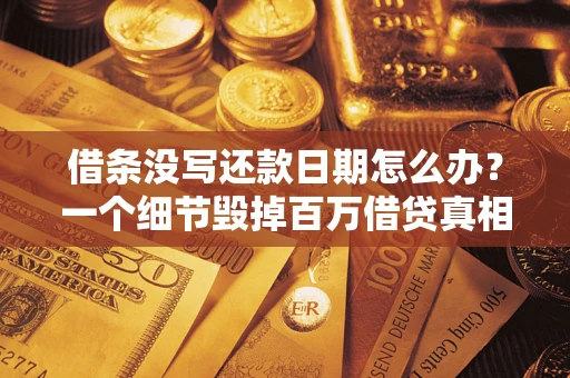 武汉借条没写还款日期怎么办？一个细节毁掉百万借贷真相