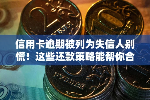 武汉信用卡逾期被列为失信人别慌！这些还款策略能帮你合法止损