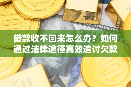 武汉借款收不回来怎么办？如何通过法律途径高效追讨欠款？