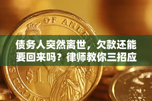 武汉债务人突然离世，欠款还能要回来吗？律师教你三招应对