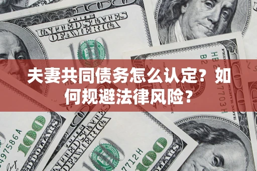 武汉夫妻共同债务怎么认定？如何规避法律风险？