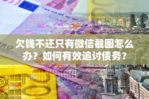 武汉欠钱不还只有微信截图怎么办？如何有效追讨债务？