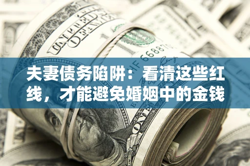 武汉夫妻债务陷阱：看清这些红线，才能避免婚姻中的金钱危机