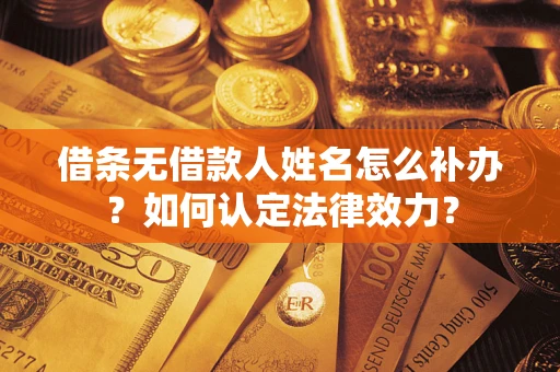 武汉借条无借款人姓名怎么补办？如何认定法律效力？