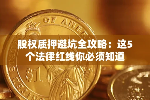 武汉股权质押避坑全攻略：这5个法律红线你必须知道