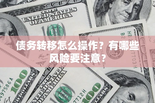 武汉债务转移怎么操作？有哪些风险要注意？