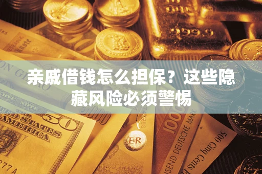 武汉亲戚借钱怎么担保？这些隐藏风险必须警惕