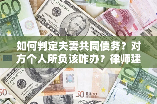 武汉如何判定夫妻共同债务？对方个人所负该咋办？律师建议