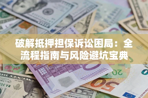 武汉破解抵押担保诉讼困局:全流程指南与风险避坑宝典 武汉破解抵押担保诉讼困局:全流程指南与风险避坑宝典