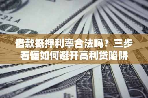 武汉借款抵押利率合法吗？三步看懂如何避开高利贷陷阱