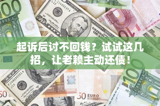 武汉起诉后讨不回钱？试试这几招，让老赖主动还债！