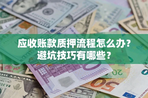 武汉应收账款质押流程怎么办？避坑技巧有哪些？