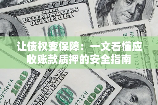 武汉让债权变保障：一文看懂应收账款质押的安全指南
