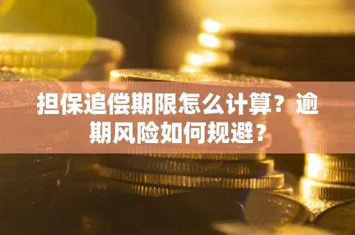 武汉担保追偿期限怎么计算？逾期风险如何规避？