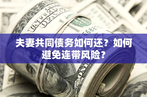 武汉夫妻共同债务如何还？如何避免连带风险？