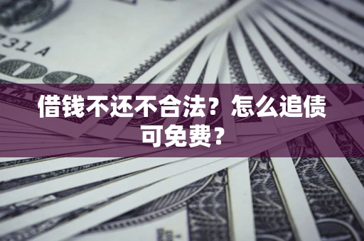 武汉借钱不还不合法？怎么追债可免费？