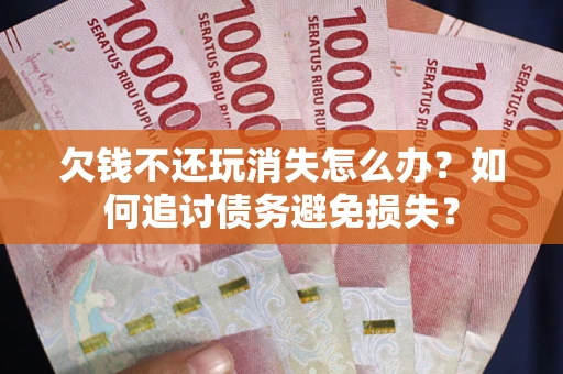 武汉欠钱不还玩消失怎么办？如何追讨债务避免损失？