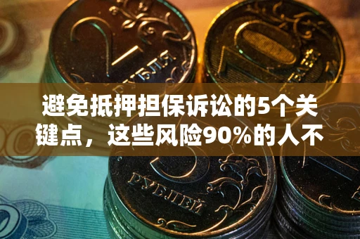 武汉避免抵押担保诉讼的5个关键点，这些风险90%的人不知道！
