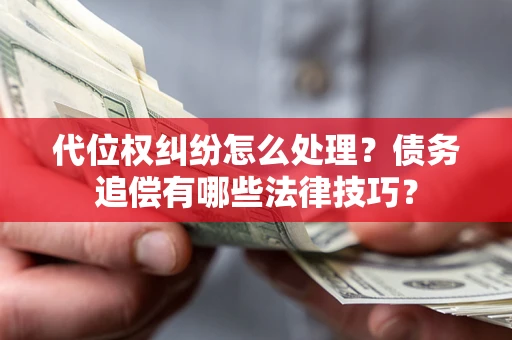 武汉代位权纠纷怎么处理？债务追偿有哪些法律技巧？