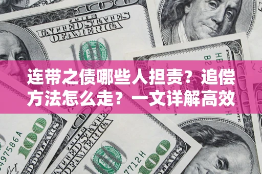 武汉连带之债哪些人担责？追偿方法怎么走？一文详解高效维权流程