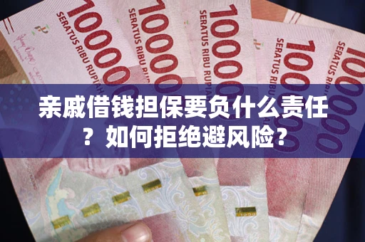 武汉亲戚借钱担保要负什么责任？如何拒绝避风险？