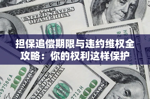 武汉担保追偿期限与违约维权全攻略：你的权利这样保护