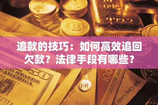 武汉追款的技巧：如何高效追回欠款？法律手段有哪些？
