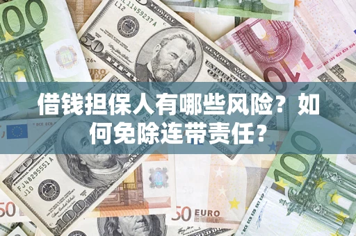 武汉借钱担保人有哪些风险？如何免除连带责任？
