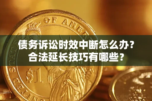 武汉债务诉讼时效中断怎么办？合法延长技巧有哪些？