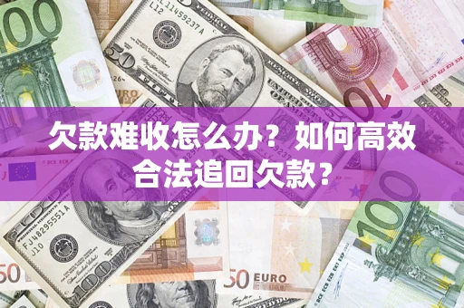武汉欠款难收怎么办？如何高效合法追回欠款？