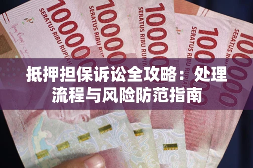 武汉抵押担保诉讼全攻略：处理流程与风险防范指南