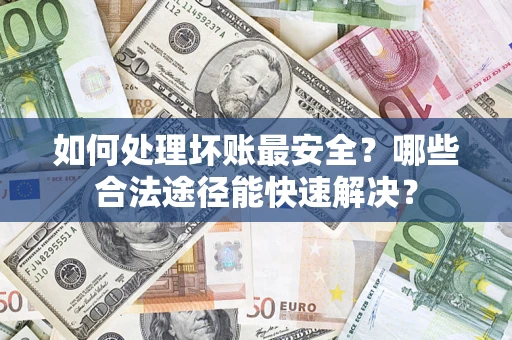 武汉如何处理坏账最安全？哪些合法途径能快速解决？