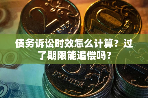 武汉债务诉讼时效怎么计算？过了期限能追偿吗？