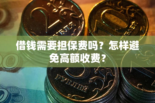 武汉借钱需要担保费吗？怎样避免高额收费？