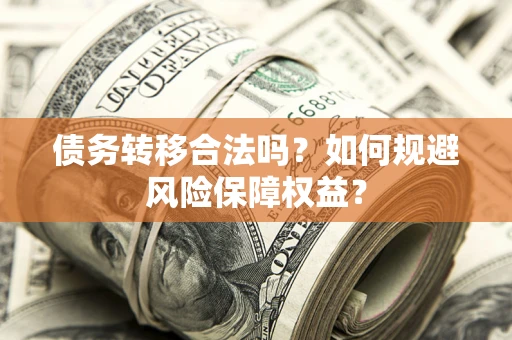 武汉债务转移合法吗？如何规避风险保障权益？