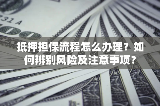武汉抵押担保流程怎么办理？如何辨别风险及注意事项？