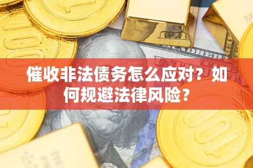 武汉催收非法债务怎么应对？如何规避法律风险？